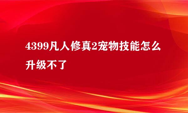 4399凡人修真2宠物技能怎么升级不了