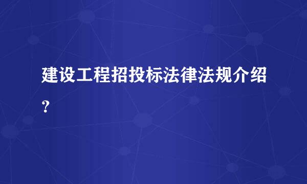 建设工程招投标法律法规介绍？