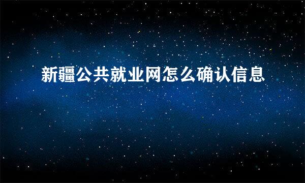 新疆公共就业网怎么确认信息