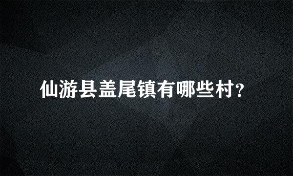 仙游县盖尾镇有哪些村？