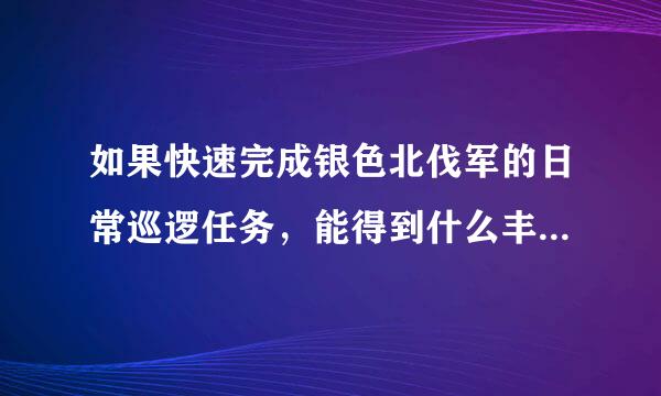 如果快速完成银色北伐军的日常巡逻任务，能得到什么丰厚奖励？