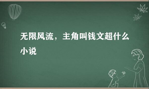 无限风流，主角叫钱文超什么小说