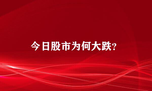 今日股市为何大跌？