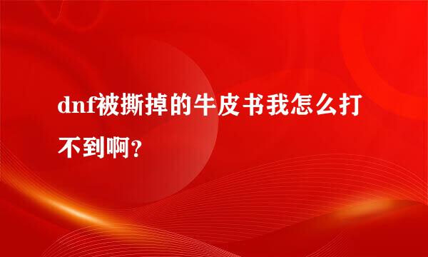 dnf被撕掉的牛皮书我怎么打不到啊？