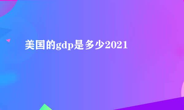 美国的gdp是多少2021