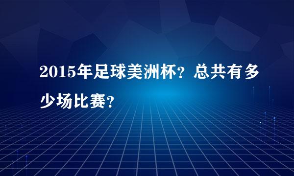 2015年足球美洲杯？总共有多少场比赛？