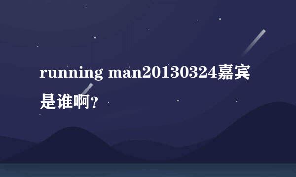 running man20130324嘉宾是谁啊？