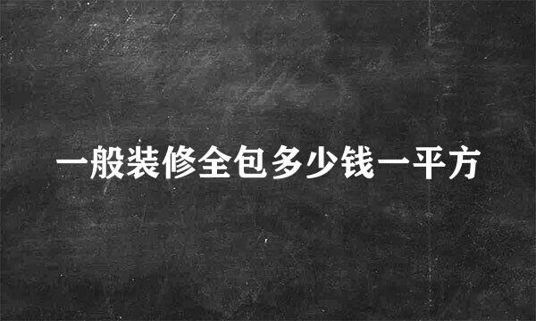 一般装修全包多少钱一平方