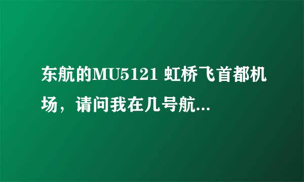 东航的MU5121 虹桥飞首都机场，请问我在几号航站楼接机？