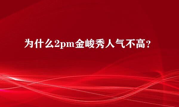 为什么2pm金峻秀人气不高？