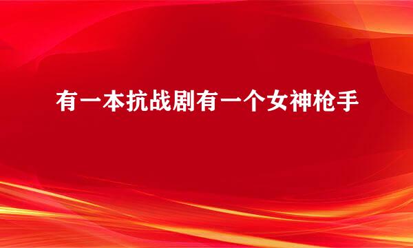 有一本抗战剧有一个女神枪手