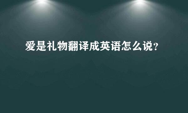 爱是礼物翻译成英语怎么说？