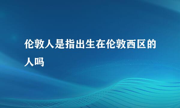 伦敦人是指出生在伦敦西区的人吗