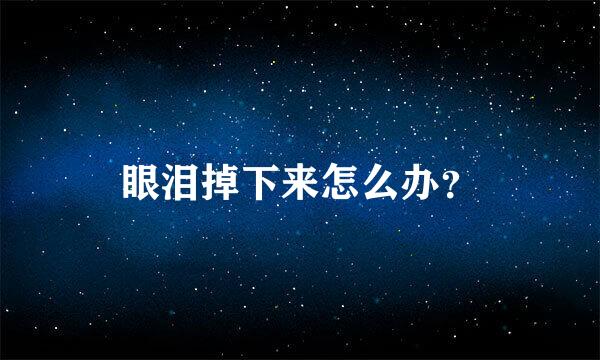 眼泪掉下来怎么办？