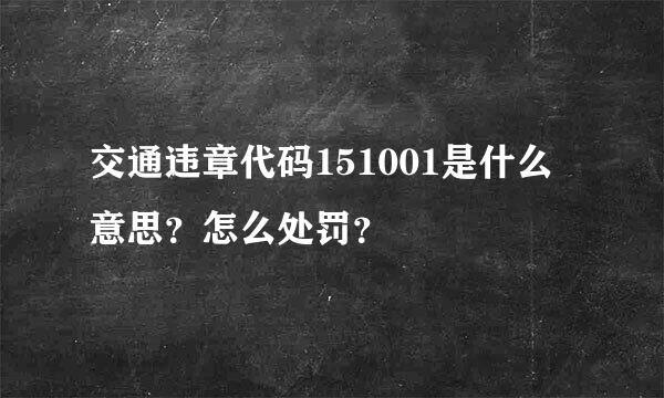 交通违章代码151001是什么意思？怎么处罚？