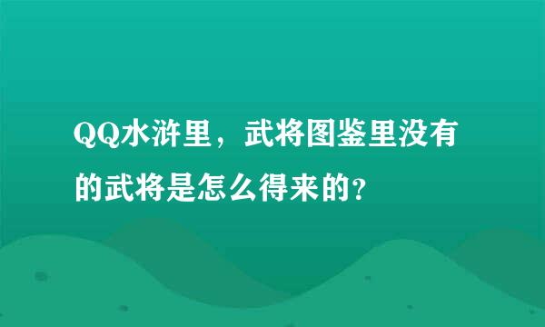 QQ水浒里，武将图鉴里没有的武将是怎么得来的？