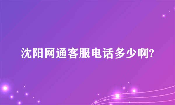 沈阳网通客服电话多少啊?