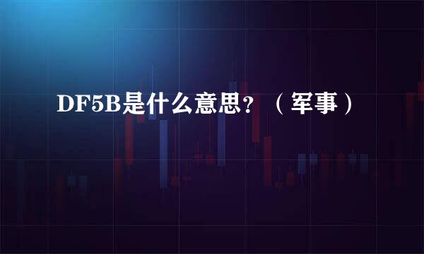 DF5B是什么意思？（军事）