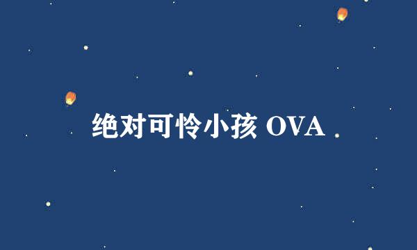 绝对可怜小孩 OVA