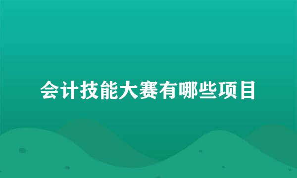 会计技能大赛有哪些项目