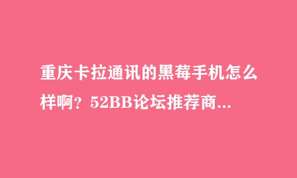 重庆卡拉通讯的黑莓手机怎么样啊？52BB论坛推荐商家怎么样？