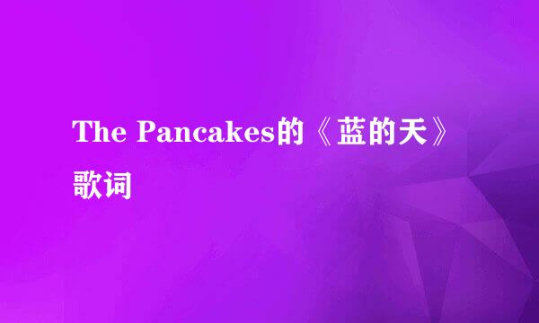 The Pancakes的《蓝的天》 歌词