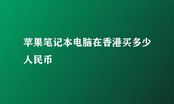 苹果笔记本电脑在香港买多少人民币