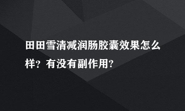 田田雪清减润肠胶囊效果怎么样？有没有副作用?