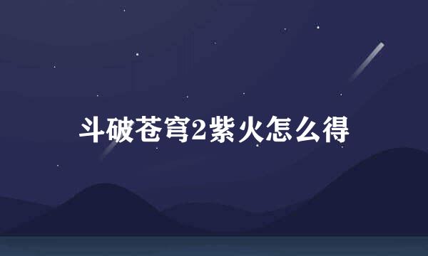 斗破苍穹2紫火怎么得