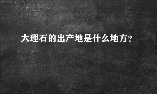 大理石的出产地是什么地方？