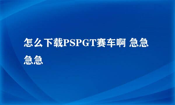 怎么下载PSPGT赛车啊 急急急急