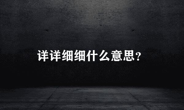 详详细细什么意思？