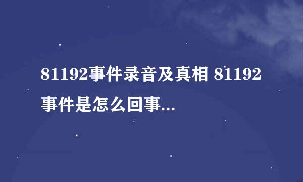 81192事件录音及真相 81192事件是怎么回事 81192事件真相