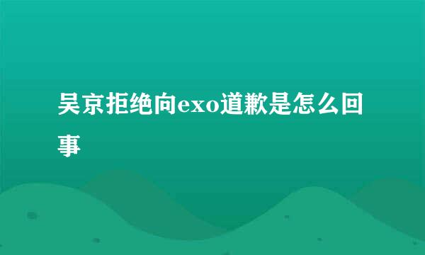 吴京拒绝向exo道歉是怎么回事