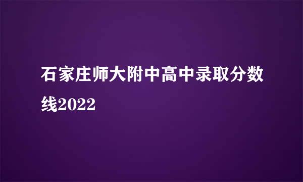 石家庄师大附中高中录取分数线2022