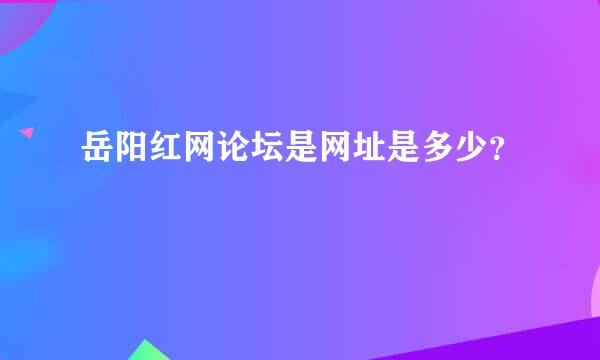 岳阳红网论坛是网址是多少？