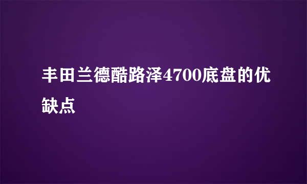 丰田兰德酷路泽4700底盘的优缺点