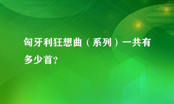 匈牙利狂想曲（系列）一共有多少首？