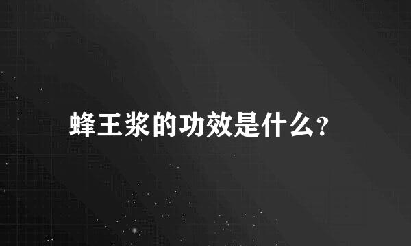 蜂王浆的功效是什么？