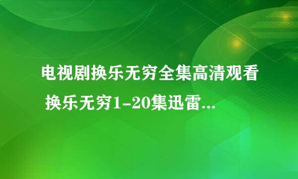 电视剧换乐无穷全集高清观看 换乐无穷1-20集迅雷下载 换乐无穷胡杏儿剧情介绍