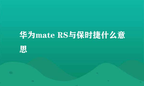 华为mate RS与保时捷什么意思