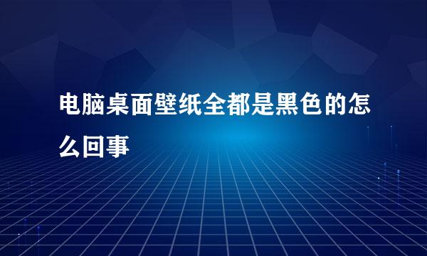 电脑桌面壁纸全都是黑色的怎么回事