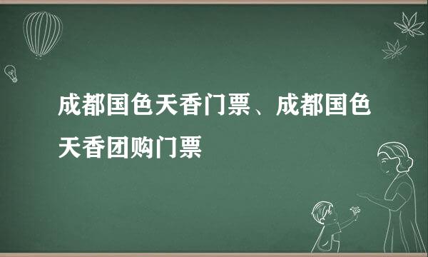 成都国色天香门票、成都国色天香团购门票