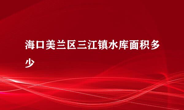 海口美兰区三江镇水库面积多少