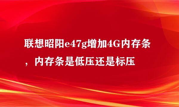 联想昭阳e47g增加4G内存条，内存条是低压还是标压