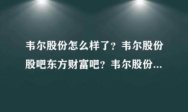 韦尔股份怎么样了？韦尔股份股吧东方财富吧？韦尔股份2021年的分红？