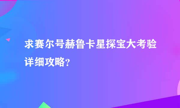 求赛尔号赫鲁卡星探宝大考验详细攻略？