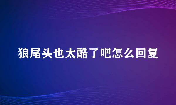 狼尾头也太酷了吧怎么回复