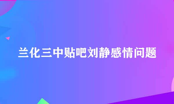 兰化三中贴吧刘静感情问题