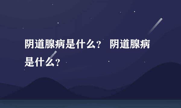 阴道腺病是什么？ 阴道腺病是什么？